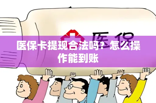 医保卡提现合法吗？怎么操作能到账